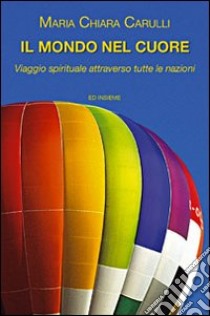 Il mondo nel cuore. Viaggio spirituale attraverso tutte le nazioni del mondo libro di Carulli M. Chiara