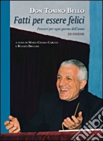 Fatti per essere felici. Pensieri per ogni giorno dell'anno libro di Bello Antonio; Carulli M. C. (cur.); Brucoli R. (cur.)