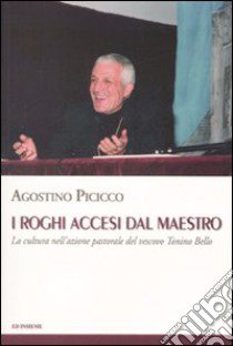 I roghi accesi dal maestro. La cultura nell'azione pastorale del vescovo Tonino Bello libro di Picicco Agostino