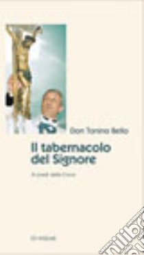 Il tabernacolo del Signore. Ai piedi della croce libro di Bello Antonio