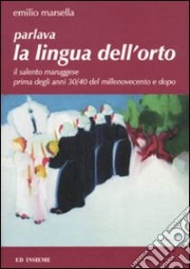 Parlava la lingua dell'orto. Il Salento maruggese prima degli anni 30/40 del millenovecento e dopo libro di Marsella Emilio