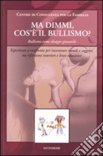 Ma dimmi, cos'è il bullismo? Bullismo come disagio giovanile. Esperienze a confronto per incontrare mondi e soggetti, tra riflessioni interiori e linee educative libro di Ascari M. (cur.)