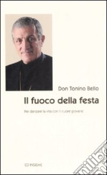 Il fuoco della festa. Per danzare la vita con il cuore giovane libro di Bello Antonio