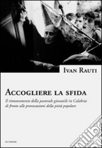 Accogliere la sfida. Il rinnovamento della pastorale giovanile in Calabria di fronte alle provocazioni della pietà popolare libro di Rauti Ivan