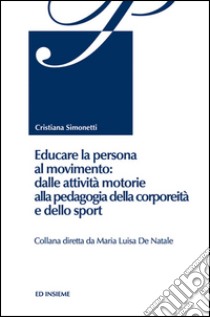 Educare la persona al movimento: dalle attività motorie alla pedagogia della corporeità e dello sport libro di Simonetti Cristiana