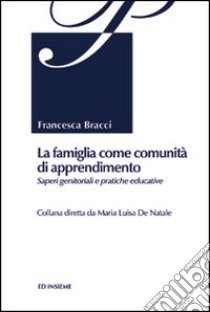 La famiglia come comunità di apprendimento. Saperi genitoriali e pratiche educative libro di Bracci Francesca