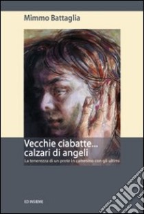 Vecchie ciabatte... calzari di angeli. La tenerezza di un prete in cammino con gli ultimi libro di Battaglia Mimmo