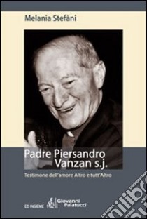 Padre Piersandro Vanzan s.j. Testimone dell'amore altro e tutt'altro libro di Stefàni Melania