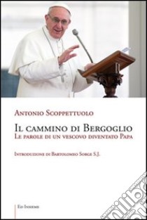 Il cammino di Bergoglio. Le parole di un vescovo diventato papa libro di Scoppettuolo Antonio