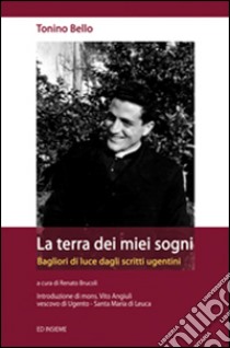 La terra dei miei sogni libro di Bello Antonio; Angiuli V. (cur.); Brucoli R. (cur.)