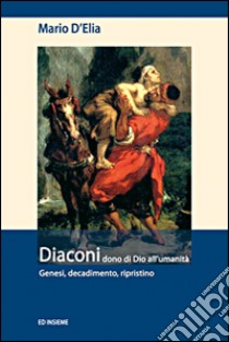 Diaconi dono di Dio all'umanità. Genesi, decadimento, ripristino libro di D'Elia Mario