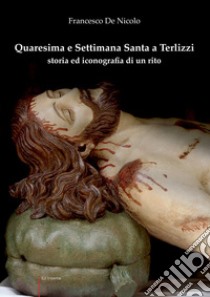 Quaresima e Settimana Santa a Terlizzi. Storia e iconografia di un rito libro di De Nicolo Francesco