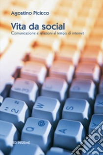 Vita da social. Comunicazione e relazioni al tempo di internet libro di Picicco Agostino