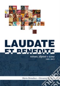 Laudate et benedite. Vetrate, dipinti e icone 1991-2015 libro di Bonaduce Maria; Morgese Giovanni