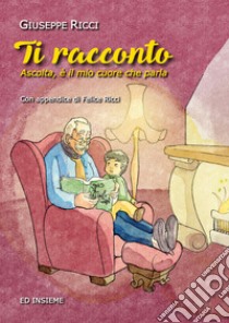 Ti racconto. Ascolta, è il mio cuore che parla libro di Ricci Giuseppe