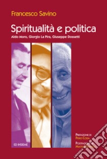 Spiritualità e politica. Aldo Moro, Giorgio La Pira, Giuseppe Dossetti libro di Savino Francesco