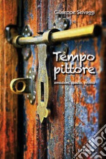 Tempo pittore. Emozioni, spazio, infinito libro di Selvaggi Giuseppe