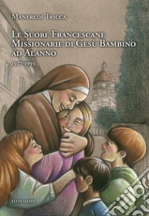 Le suore francescane missionarie di Gesù Bambino ad Alanno (1927-1993) libro di Tricca Manfredi