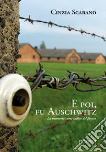 E poi, fu Auschwitz. La memoria come radice del futuro libro di Scarano Cinzia