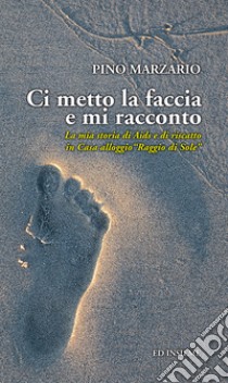 Ci metto la faccia e mi racconto. La mia storia di Aids e di riscatto in Casa alloggio «Raggio di Sole» libro di Marzario Pino