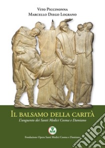 Il balsamo della carità. L'unguento dei Santi Medici Cosma e Damiano libro di Piccinonna Vito; Lograno Marcello Diego