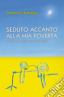 Seduto accanto alla mia povertà. Avvolto nel silenzio della Sua presenza libro di Battaglia Domenico