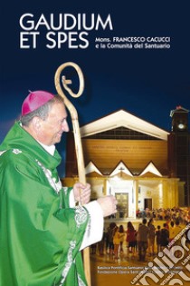 Gaudium et spes. Mons. Francesco Cacucci e la Comunità del Santuario libro di Cacucci Francesco