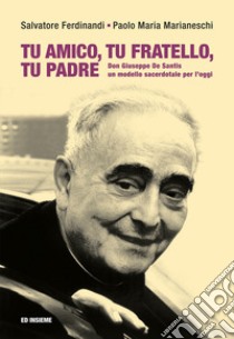 Tu amico, tu fratello, tu padre. Don Giuseppe De Santis, un modello sacerdotale per l'oggi libro di Ferdinandi Salvatore; Marianeschi Paolo Maria