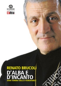 D'alba e d'incanto. Don Tonino Bello venerabile libro di Brucoli Renato