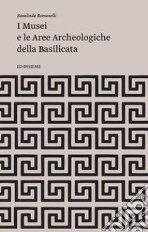 I musei e le aree archeologiche della Basilicata libro di Romanelli Rosalinda