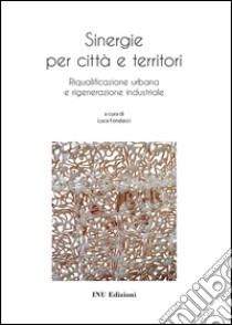 Sinergie per città e territorio. Riqualificazione urbana e rigenerazione industriale libro di Fondacci L. (cur.)