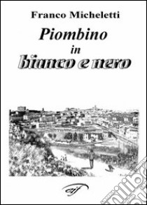 Piombino in bianco e nero libro di Micheletti Franco