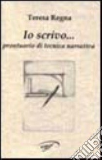 Io scrivo... Prontuario di tecnica narrativa libro di Regna Teresa