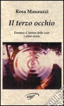 Il terzo occhio. Essenze: l'anima delle cose e altre storie libro di Manauzzi Rosa