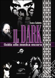 Il dark. Guida alla musica oscura libro di Galletta Ivano