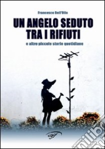 Un angelo seduto tra i rifiuti e altre piccole storie quotidiane libro di Dell'Olio Francesco