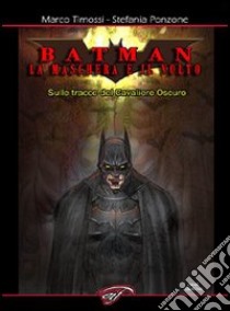 Batman. La maschera e il volto. Sulle tracce del cavaliere oscuro libro di Timossi Marco; Ponzone Stefania