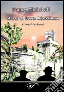 Storie di bassa Maremma. Ricordi piombinesi libro di Micheletti Franco