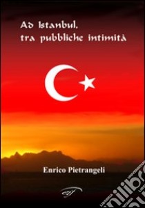 Ad Istanbul, tra pubbliche initimità libro di Pietrangeli Enrico