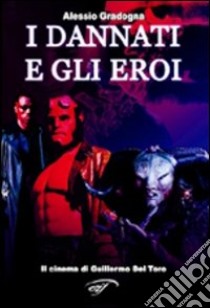 I dannati e gli eroi. Il cinema di Guillermo Del Toro. Ediz. illustrata libro di Gradogna Alessio