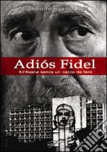 Adiós Fidel. All'Avana senza un cazzo da fare libro di Ruiz Torreguitart Alejandro