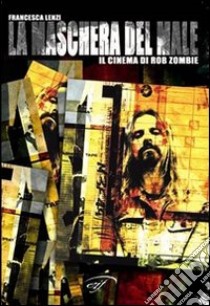 La maschera del male. Il cinema di Rob Zombie libro di Lenzi Francesca