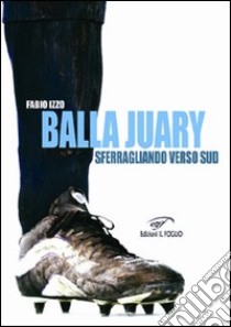 Balla Juary. Sferragliando verso sud libro di Izzo Fabio