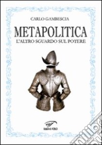 Metapolitica. L'altro sguardo sul potere libro di Gambescia Carlo