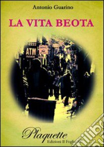 La vita beota libro di Guarino Antonio