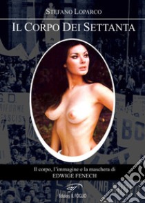 Il corpo dei Settanta. Il corpo, l'immagine e la maschera di Edwige Fenech libro di Loparco Stefano