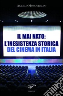 Il mai nato: l'inesistenza storica del cinema in Italia libro di Moscariello Angelo