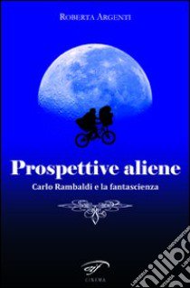 Prospettive aliene. Carlo Rambaldi e la fantascienza libro di Argenti Roberta