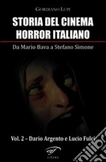 Storia del cinema horror italiano. Da Mario Bava a Stefano Simone. Vol. 2: Dario Argento e Lucio Fulci libro di Lupi Gordiano