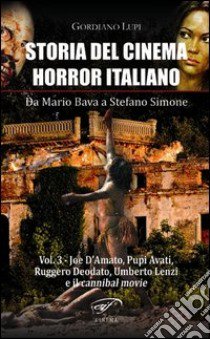 Storia del cinema horror italiano. Da Mario Bava a Stefano Simone. Vol. 3: Joe D'Amato, Pupi Avati, Ruggero Deodato, Umberto Lenzi e il cannibal movie libro di Lupi Gordiano